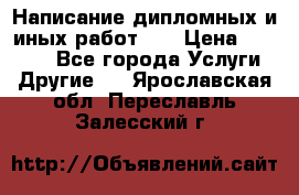 Написание дипломных и иных работ!!! › Цена ­ 10 000 - Все города Услуги » Другие   . Ярославская обл.,Переславль-Залесский г.